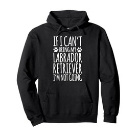 Labrador Retriever Dog Owner If I Can't Bring My Dog Funny Pullover Hoodie