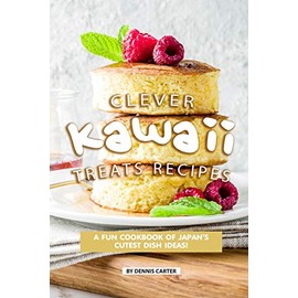 Clever Kawaii Treats Recipes: A FUN Cookbook of Japan’s CUTEST Dish Ideas!