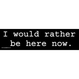 I Would Rather be here Now Bumper Sticker