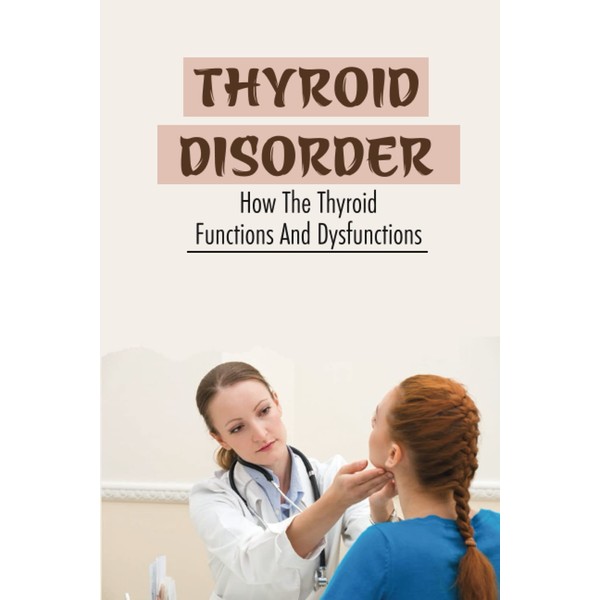 Thyroid Disorder: How The Thyroid Functions And Dysfunctions
