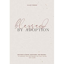 Blessed by Adoption: One Mom's Stories, Scriptures, and Prayers to Comfort You and Remind You That You're Not Alone