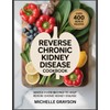 Reverse Chronic Kidney Cookbook: Whole-Food Recipes to Help Reverse Chronic