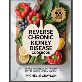 Reverse Chronic Kidney Cookbook: Whole-Food Recipes to Help Reverse Chronic Kidney Disease