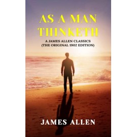 As a Man Thinketh: A James Allen Classics (The Original 1902 Edition)
