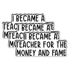 (3Pcs) I Became A Teacher for The Money and Fame Sticker Back To School Gifts Teacher Day Decorate Laptops Water Bottles Kindles Waterproof Vinyl Teaching Funny Gifts Christmas Thanksgiving 3x1.5 Inch