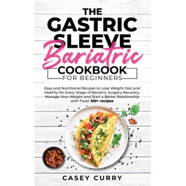 The Gastric Sleeve Bariatric Cookbook for Beginners: Easy and Nutritional Recipes to Lose Weight Fast and Healthy for Every Stage of Bariatric Surgery ... a Better Relationship with Food. 100+ recipes