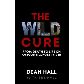 The Wild Cure: From Death to Life on Oregon's Longest River