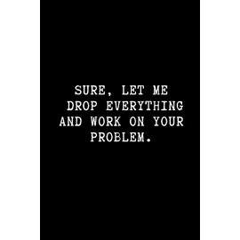 Sure, let me drop everything and work on your problem.: Funny Wide Ruled Line Paper Notebook