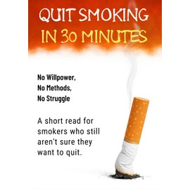 Quit Smoking in 30 Minutes: No Willpower, No Methods, No Struggle: A short read for smokers who still aren’t sure they want to quit.