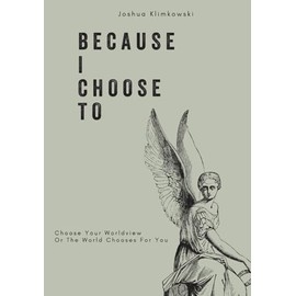 Because I Choose To: Choose Your Worldview Or The World Chooses For You