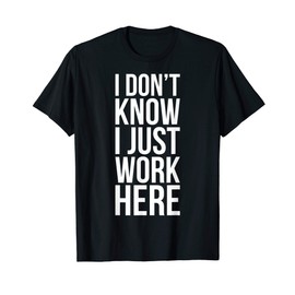 I Don't Know I Just Work Here T-Shirt