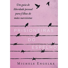 Prisioneiras do Espelho: Um guia de liberdade pessoal para filhas de mães narcisistas (Portuguese Edition)