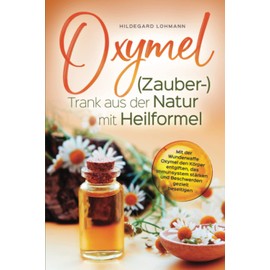 Oxymel (Zauber-)Trank aus der Natur mit Heilformel: Mit der Wunderwaffe Oxymel den Körper entgiften, das Immunsystem stärken und Beschwerden gezielt beseitigen