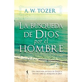 La BÃºsqueda De Dios Por El Hombre: Una profunda antesala de Tozer al exitoso libro La bÃºsqueda de Dios (Spanish Edition)