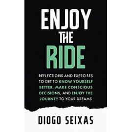 Enjoy the Ride: Reflections and exercises to get to know yourself better, make conscious decisions, and enjoy the journey to your dreams.