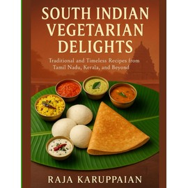 South Indian Vegetarian Delights: Traditional and Timeless Recipes from Tamil Nadu, Kerala, and Beyond