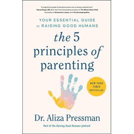 The 5 Principles of Parenting: Your Essential Guide to Raising Good Humans
