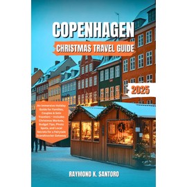 COPENHAGEN CHRISTMAS TRAVEL GUIDE 2025: An Immersive Holiday Guide for Families, Couples & Solo Travelers – Includes Christmas Markets, Budget Tips, ... Secrets for a Fairytale Scandinavian Getaway