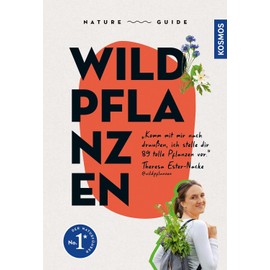 Nature Guide Wildpflanzen: Komm mit mir nach draußen, ich stelle dir 89 tolle Pflanzen vor. Theresa Ester-Nacke @wildpflanzen