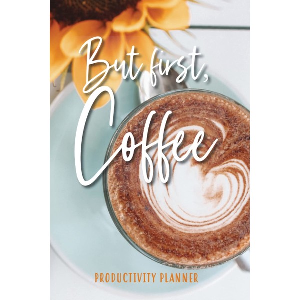 But First, Coffee: Productivity Planner • Organiser • Diary for