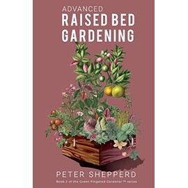 Advanced Raised Bed Gardening: Expert Tips to Optimize Your Yield, Grow Healthy Plants and Vegetables and Take Your Raised Bed Garden to the Next Level (The Green Fingered Gardener â¢)