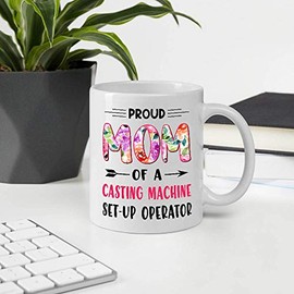 Gifts For Mother's Day. Proud Mom Of A CASTING MACHINE SET-UP OPERATOR 11oz White Ceramic Mug
