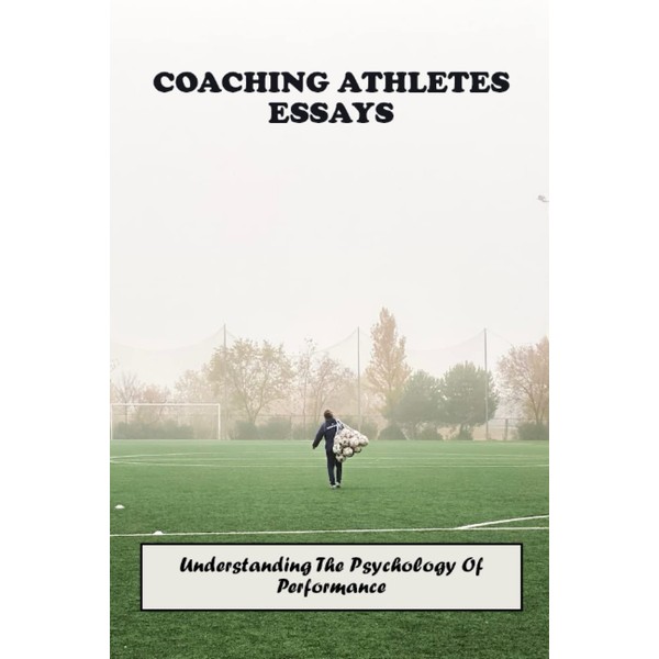 Coaching Athletes Essays: Understanding The Psychology Of Performance