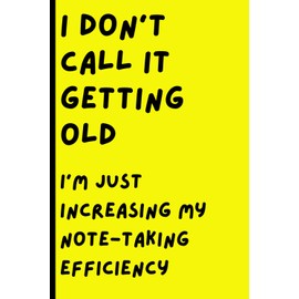 I don’t call it getting old: I'm just increasing my note-taking efficiency: Funny Gift Notebook Journal | The Best Gag Gift for Seniors, Men, Women, Friends, Coworkers & Family
