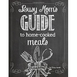 The Busy Mom's Guide to Homecooked Meals: Create fast, healthy, home-cooked meals for your family!
