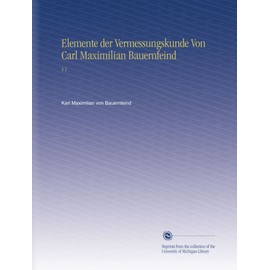 Elemente der Vermessungskunde Von Carl Maximilian Bauernfeind: V.1 (German Edition)