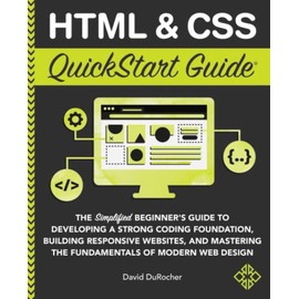 HTML and CSS QuickStart Guide: The Simplified Beginners Guide to Developing a Strong Coding Foundation, Building Responsive Websites, and Mastering ... of Modern Web Design (QuickStart Guides)