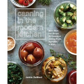 Canning in the Modern Kitchen: More Than 100 Recipes for Canning and Cooking Fruits, Vegetables, and Meats : A Cookbook