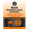 Rust Programming Language For Beginners: Mastering Foundational Rust Programming through