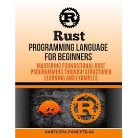 Rust Programming Language For Beginners: Mastering Foundational Rust Programming through Structured Learning and Examples