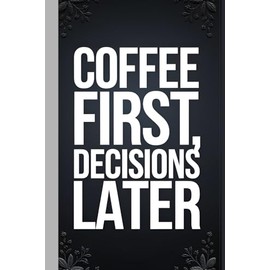 Coffee First, Decisions Later, Hilarious Coffee Lover's Writing Journal 100 Pages | Large 8.5 x 11 Size: A Sarcastic and Fun Coffee-Themed Notebook ... Brain Dumps & Laughs for Family and Friends