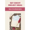 Get Cricut Project Ideas: Master A Cricut Machine Quickly