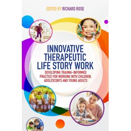 Innovative Therapeutic Life Story Work: Developing Trauma-Informed Practice for Working with Children, Adolescents and Young Adults
