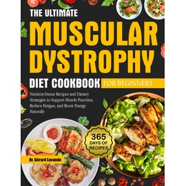 THE ULTIMATE MUSCULAR DYSTROPHY DIET COOKBOOK FOR BEGINNERS: Nutrient-Dense Recipes and Dietary Strategies to Support Muscle Function, Reduce Fatigue, and Boost Energy Naturally