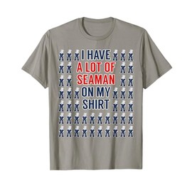 I Have A Lot Of Seaman On My Shirt T-Shirt Funny Adult Humor T-Shirt
