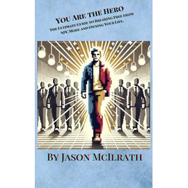 You Are the Hero: The Ultimate Guide to Breaking Free from NPC Mode and Owning Your Life.