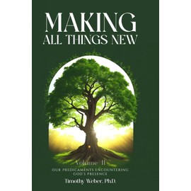 MAKING ALL THINGS NEW: OUR PREDICAMENTS ENCOUNTERING GOD’S PRESENCE VOLUME II