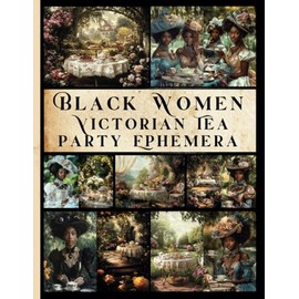 Black Women Victorian Tea Party Ephemera: Celebrating Strength, Beauty, and Resilience:. A Vintage-Inspired Collection of Elegant Designs for Junk Journals, Scrapbooks, and Creative Collage