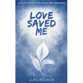 Love Saved Me: A collection of poems on love and compassion