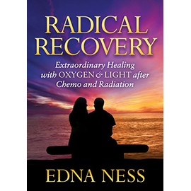 Radical Recovery: Extraordinary Healing with Oxygen & Light after Chemo and Radiation