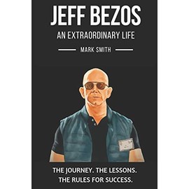 Jeff Bezos: An Extraordinary Life: Follow The Journey, The Lessons, The Rules for Success
