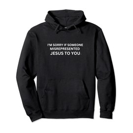 I'M SORRY IF SOMEONE MISREPRESENTED JESUS TO YOU Pullover Hoodie