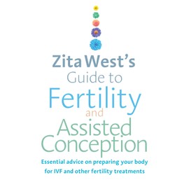 Zita West's Guide to Fertility and Assisted Conception: Essential Advice on Preparing Your Body for IVF and Other Fertility Treatments