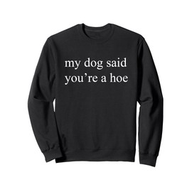 my dog said you're a hoe Sweatshirt