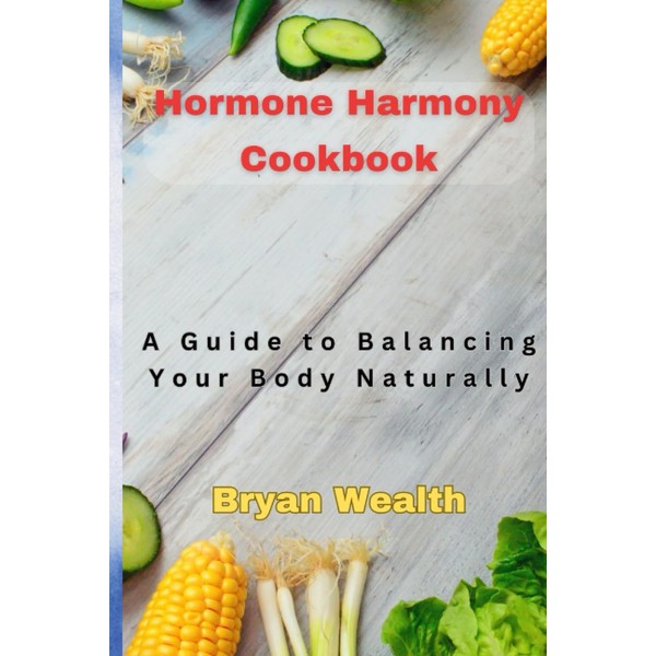 Hormone Harmony Cookbook: A Guide to Balancing Your Body Naturally