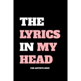 The Lyrics In My Head - For Artists Only - Lyrics Notebook - Lined Writing and Notes Journal: Lined Journal - Lyrics NoteBook - Singer Gift - Artist Gift - Journal Gift - 6x9 inches - 120 Pages